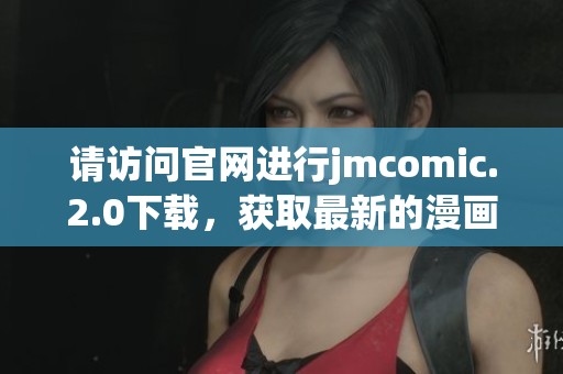 请访问官网进行jmcomic.2.0下载，获取最新的漫画应用程序版本