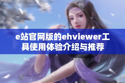 e站官网版的ehviewer工具使用体验介绍与推荐