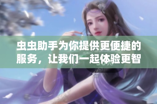 虫虫助手为你提供更便捷的服务，让我们一起体验更智能的生活方式