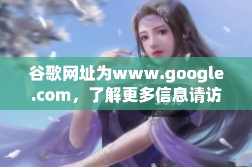 谷歌网址为www.google.com，了解更多信息请访问这个链接。