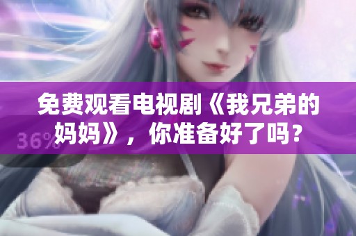 免费观看电视剧《我兄弟的妈妈》，你准备好了吗？