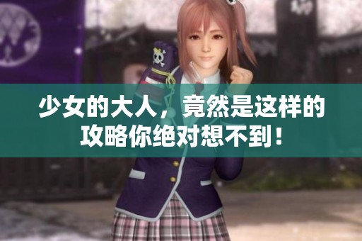 少女的大人，竟然是这样的攻略你绝对想不到！