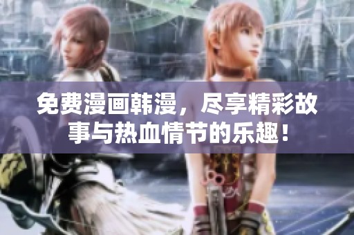 免费漫画韩漫，尽享精彩故事与热血情节的乐趣！