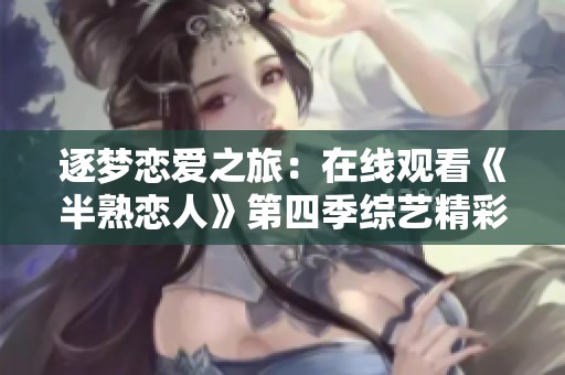 逐梦恋爱之旅：在线观看《半熟恋人》第四季综艺精彩内容