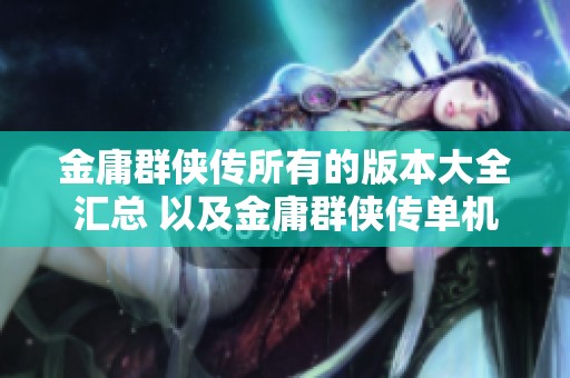 金庸群侠传所有的版本大全汇总 以及金庸群侠传单机版热门手机版下载指南