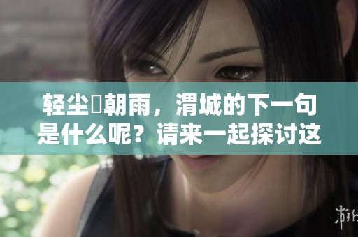 轻尘浥朝雨，渭城的下一句是什么呢？请来一起探讨这个问题！
