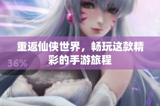 重返仙侠世界，畅玩这款精彩的手游旅程