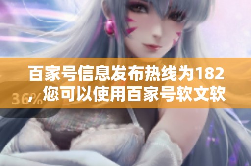 百家号信息发布热线为182，您可以使用百家号软文软件轻松发布信息