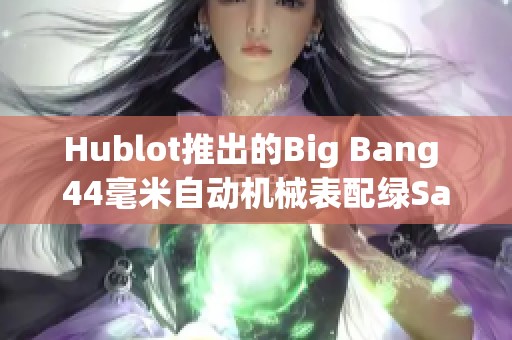 Hublot推出的Big Bang 44毫米自动机械表配绿Saxem镶嵌设计的陀飞轮
