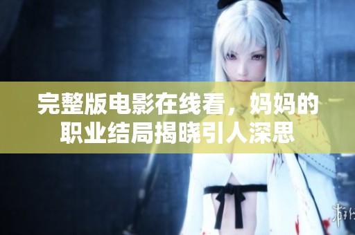 完整版电影在线看，妈妈的职业结局揭晓引人深思
