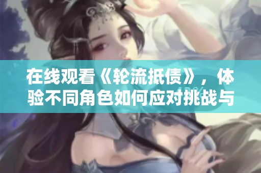 在线观看《轮流抵债》，体验不同角色如何应对挑战与困境
