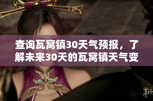查询瓦窝镇30天气预报，了解未来30天的瓦窝镇天气变化情况