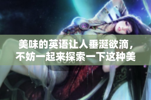 美味的英语让人垂涎欲滴，不妨一起来探索一下这种美食吧！