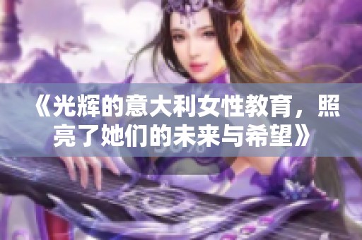 《光辉的意大利女性教育，照亮了她们的未来与希望》