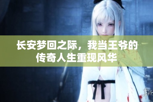 长安梦回之际，我当王爷的传奇人生重现风华
