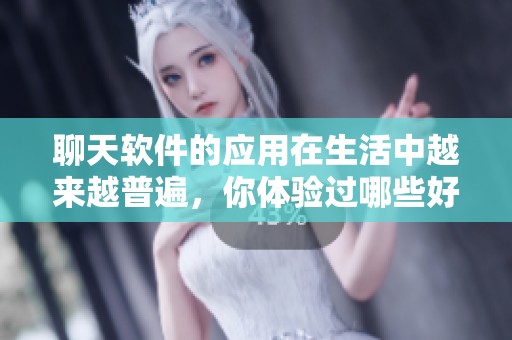 聊天软件的应用在生活中越来越普遍，你体验过哪些好用的聊天软件呢
