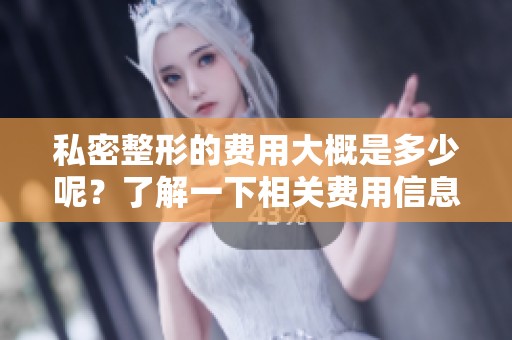 私密整形的费用大概是多少呢？了解一下相关费用信息很重要。