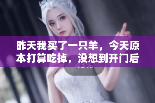 昨天我买了一只羊，今天原本打算吃掉，没想到开门后竟多出了两个小羊崽子。
