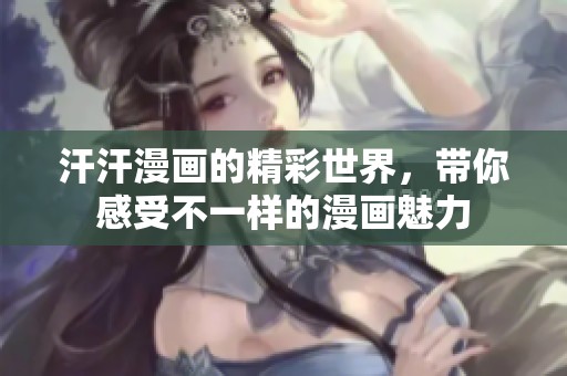 汗汗漫画的精彩世界，带你感受不一样的漫画魅力