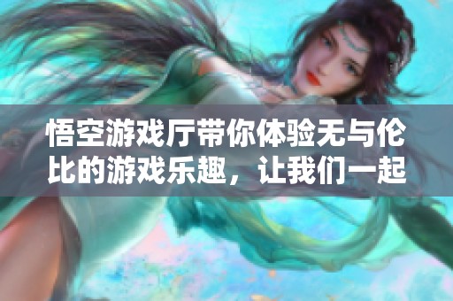 悟空游戏厅带你体验无与伦比的游戏乐趣，让我们一起畅玩吧