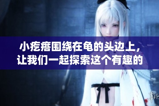 小疙瘩围绕在龟的头边上，让我们一起探索这个有趣的现象