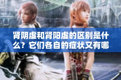 肾阴虚和肾阳虚的区别是什么？它们各自的症状又有哪些不同呢？