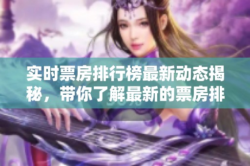 实时票房排行榜最新动态揭秘，带你了解最新的票房排名情况