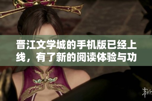 晋江文学城的手机版已经上线，有了新的阅读体验与功能调整