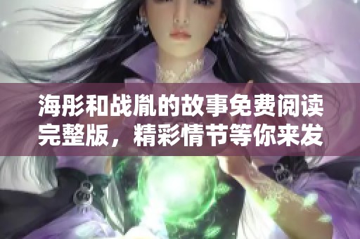 海彤和战胤的故事免费阅读完整版，精彩情节等你来发现！