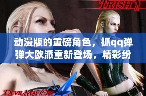 动漫版的重磅角色，抓qq弹弹大欧派重新登场，精彩纷呈不容错过