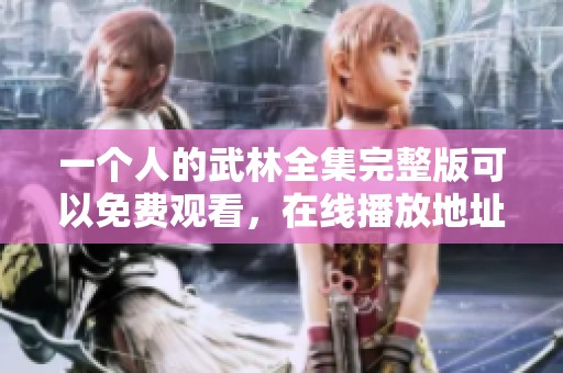 一个人的武林全集完整版可以免费观看，在线播放地址在四海影院这里找得到