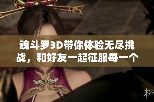 魂斗罗3D带你体验无尽挑战，和好友一起征服每一个关卡吧！