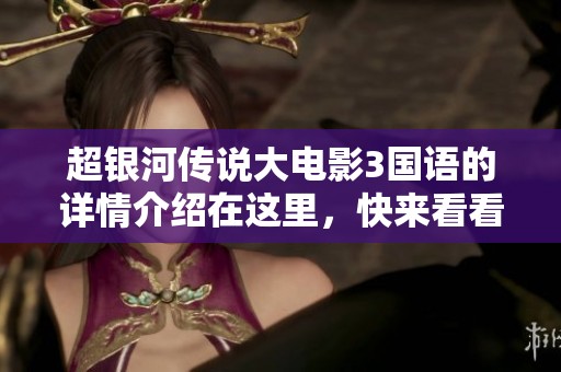 超银河传说大电影3国语的详情介绍在这里，快来看看这部精彩作品吧！