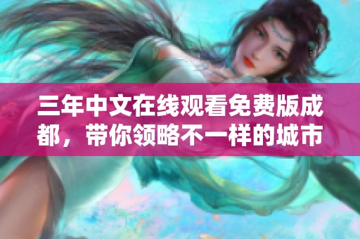 三年中文在线观看免费版成都，带你领略不一样的城市风情与精彩故事
