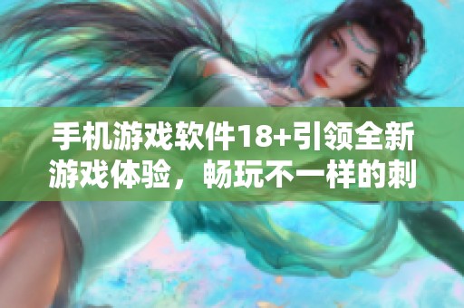 手机游戏软件18+引领全新游戏体验，畅玩不一样的刺激与乐趣