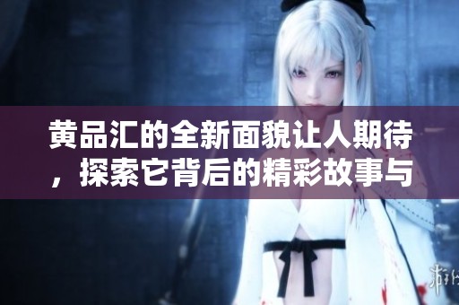黄品汇的全新面貌让人期待，探索它背后的精彩故事与创新理念。
