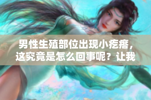 男性生殖部位出现小疙瘩，这究竟是怎么回事呢？让我们来详细了解一下。