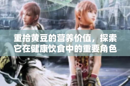 重拾黄豆的营养价值，探索它在健康饮食中的重要角色