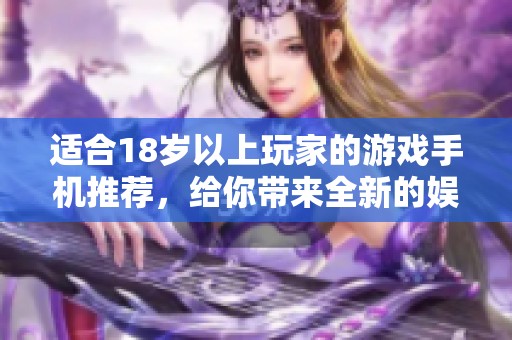 适合18岁以上玩家的游戏手机推荐，给你带来全新的娱乐体验