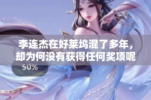 李连杰在好莱坞混了多年，却为何没有获得任何奖项呢？