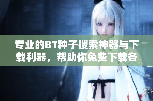 专业的BT种子搜索神器与下载利器，帮助你免费下载各种BT种子