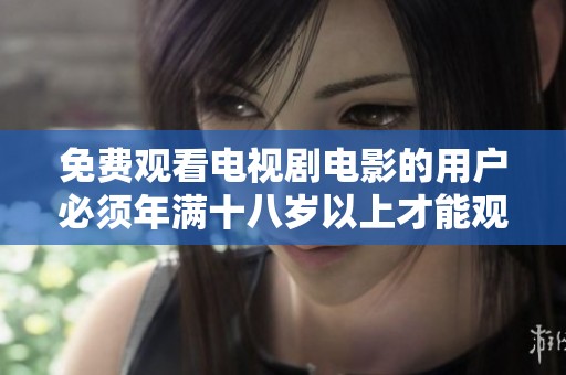免费观看电视剧电影的用户必须年满十八岁以上才能观看