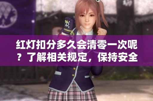 红灯扣分多久会清零一次呢？了解相关规定，保持安全驾驶很重要！