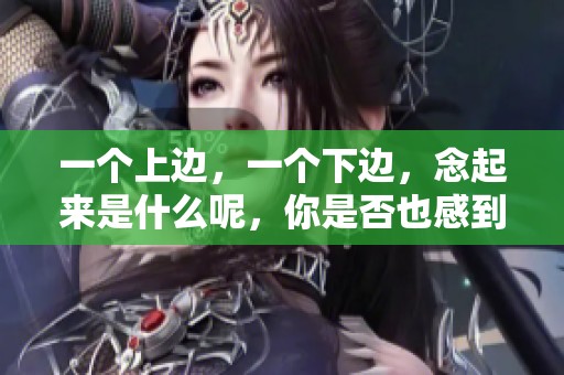 一个上边，一个下边，念起来是什么呢，你是否也感到好奇呢