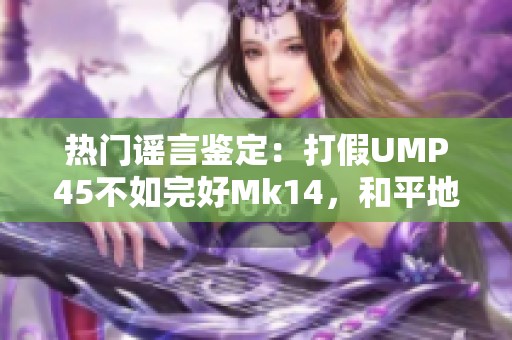热门谣言鉴定：打假UMP45不如完好Mk14，和平地铁与一根小草的关系揭秘