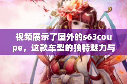 视频展示了国外的s63coupe，这款车型的独特魅力与卓越性能。