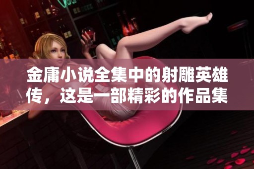 金庸小说全集中的射雕英雄传，这是一部精彩的作品集，含全4册精彩内容。