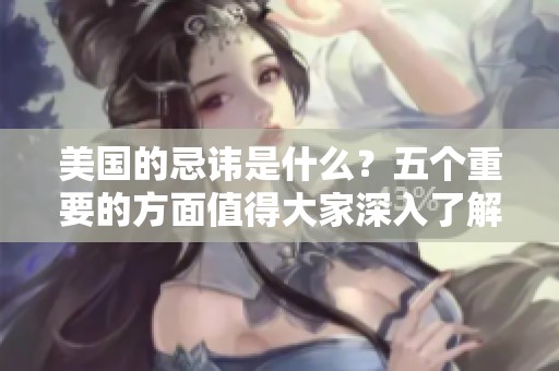 美国的忌讳是什么？五个重要的方面值得大家深入了解。