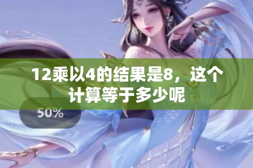 12乘以4的结果是8，这个计算等于多少呢