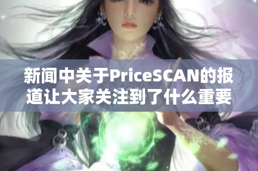新闻中关于PriceSCAN的报道让大家关注到了什么重要信息
